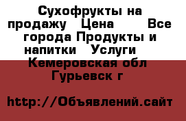 Сухофрукты на продажу › Цена ­ 1 - Все города Продукты и напитки » Услуги   . Кемеровская обл.,Гурьевск г.